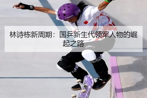 林诗栋新周期：国乒新生代领军人物的崛起之路